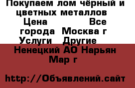 Покупаем лом чёрный и цветных металлов › Цена ­ 13 000 - Все города, Москва г. Услуги » Другие   . Ненецкий АО,Нарьян-Мар г.